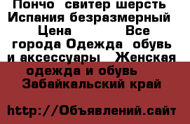 Пончо- свитер шерсть. Испания безразмерный › Цена ­ 3 000 - Все города Одежда, обувь и аксессуары » Женская одежда и обувь   . Забайкальский край